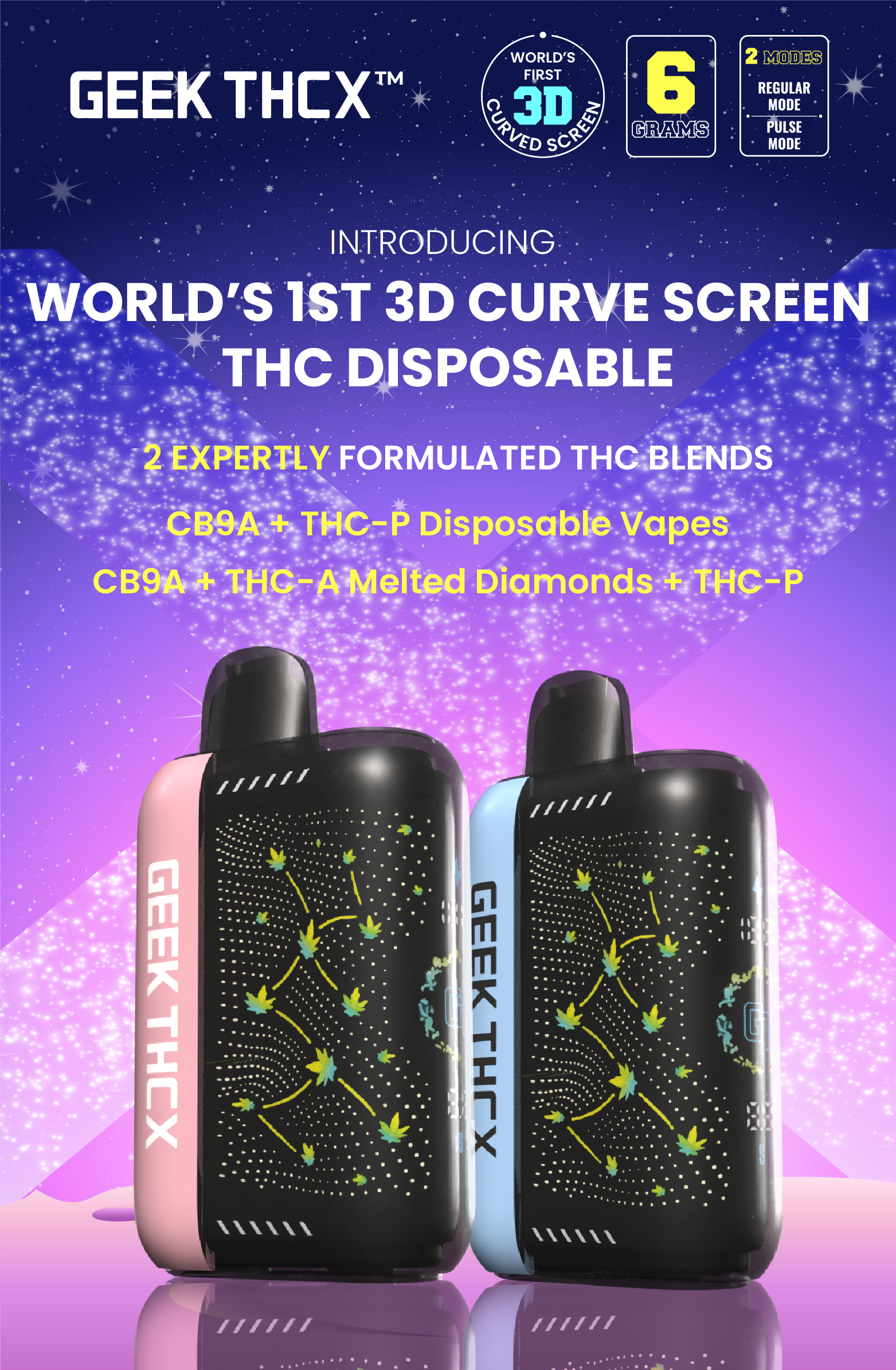 Introducing the GEEK THC 6G Curve Screen Collection—featuring two signature blends packed with CB9A, THCP, and the powerful trio of CB9A + THCA Diamonds + THCP for an unmatched vaping experience.